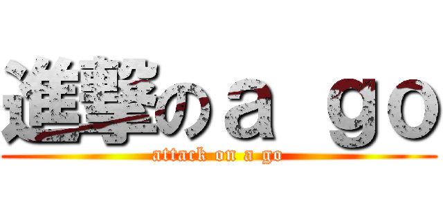 進撃のａ ｇｏ (attack on a go)