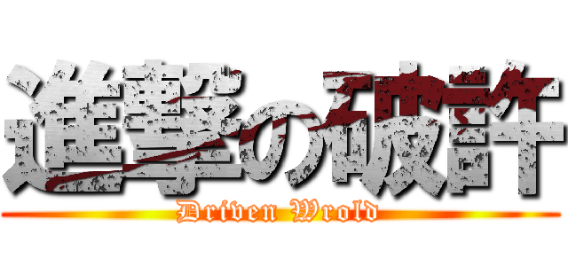 進撃の破許 (Driven Wrold)