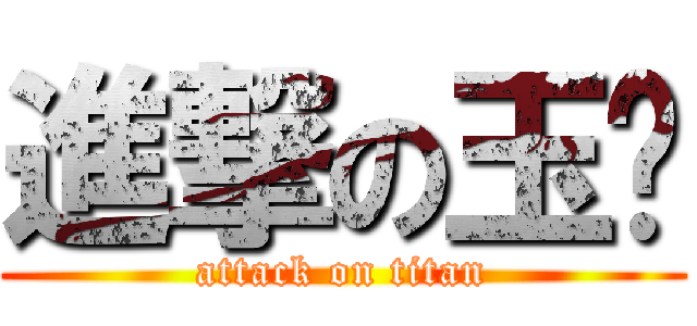 進撃の玉珩 (attack on titan)