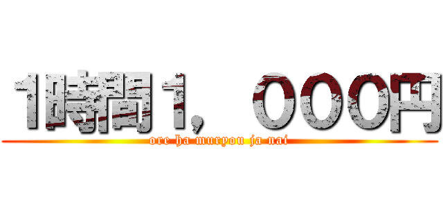 １時間１，０００円 (ore ha muryou ja nai)