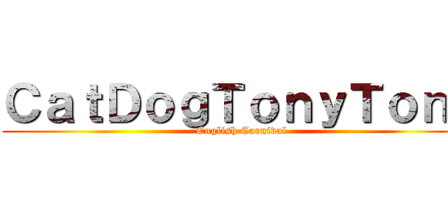 ＣａｔＤｏｇＴｏｎｙＴｏｎｙ (English Carnival)