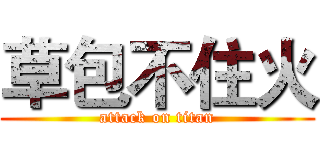 草包不住火 (attack on titan)