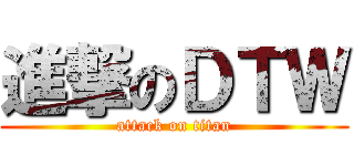 進撃のＤＴＷ (attack on titan)