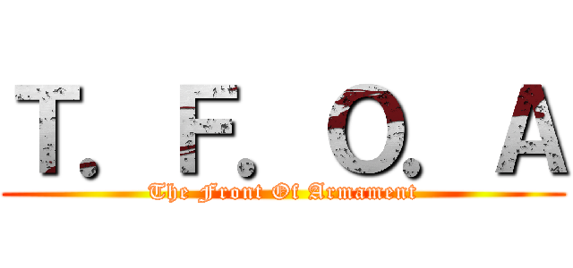 Ｔ．Ｆ．Ｏ．Ａ (The Front Of Armament)