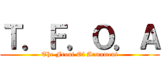 Ｔ．Ｆ．Ｏ．Ａ (The Front Of Armament)