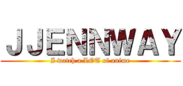 ＪＪＥＮＮＷＡＹ (I watch a LOT of anime)