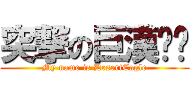 突撃の巨漢晓栋 (My name is DesertEagle)