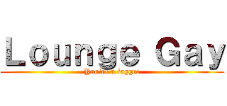 Ｌｏｕｎｇｅ Ｇａｙ (You\'re a faggot)