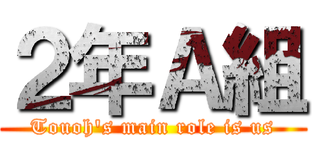 ２年Ａ組 (Touoh's main role is us)