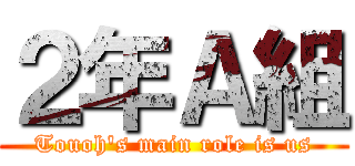 ２年Ａ組 (Touoh's main role is us)