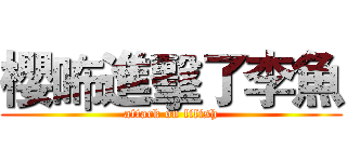 櫻咘進擊了李魚 (attack on lifish)