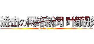 进击の网络新闻 叶颖彤 (attack on titan)