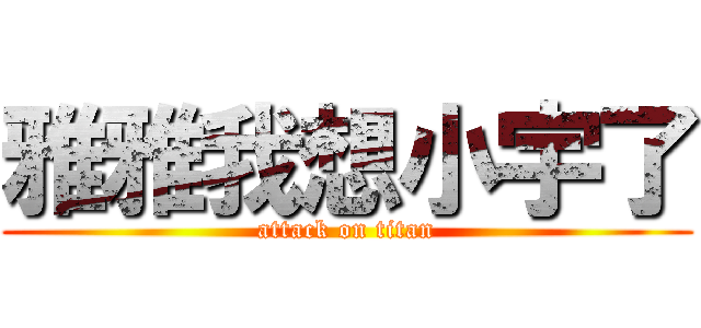 雅雅我想小宇了 (attack on titan)