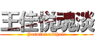 王佳悦魂淡 (Jasmine asshole)