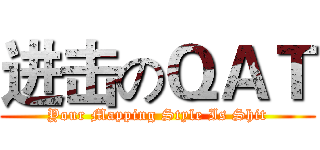 进击のＱＡＴ (Your Mapping Style Is Shit)