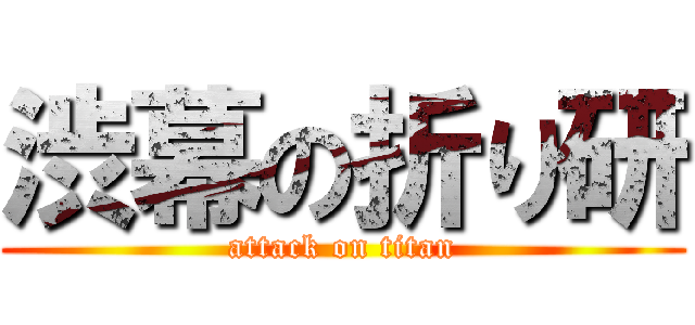 渋幕の折り研 (attack on titan)