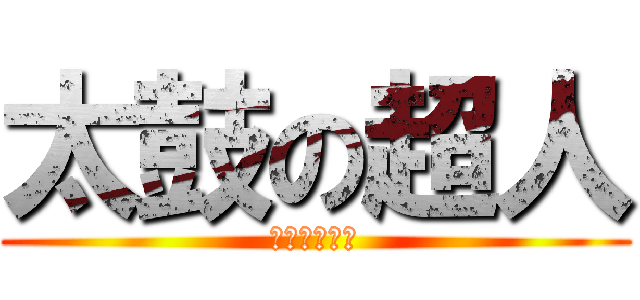 太鼓の超人 (人間辞めてる)