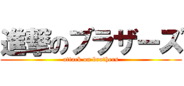 進撃のブラザーズ (attack on brothers)