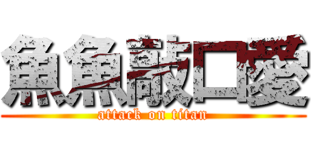 魚魚敲口愛 (attack on titan)
