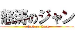 怒涛のジャン (attack on Jean)