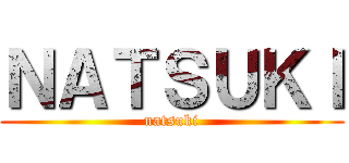 ＮＡＴＳＵＫＩ (natsuki)