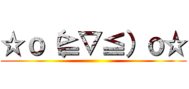 ☆ｏ（≧▽≦）ｏ☆ ()