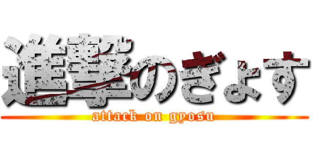 進撃のぎょす (attack on gyosu)