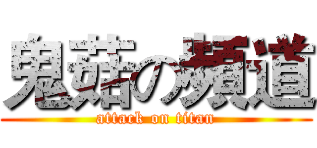 鬼菇の頻道 (attack on titan)