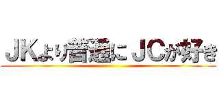 ＪＫより普通にＪＣが好き ()