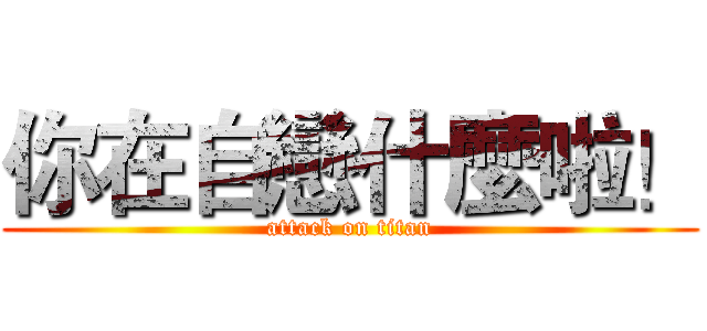 你在自戀什麼啦！ (attack on titan)