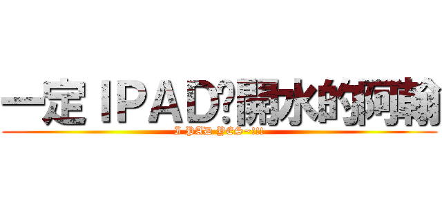 一定ＩＰＡＤ溫開水的阿翰 (I PAD YES~!!!)