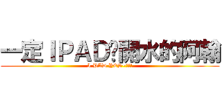 一定ＩＰＡＤ溫開水的阿翰 (I PAD YES~!!!)