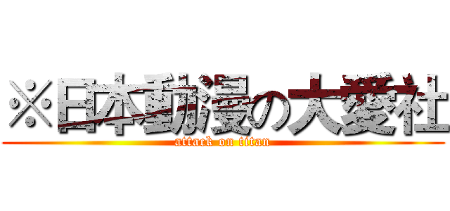 ※日本動漫の大愛社 (attack on titan)