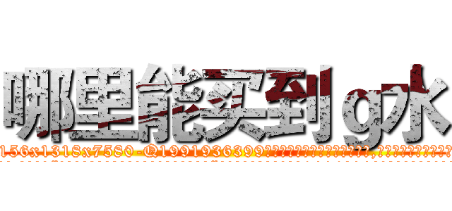 哪里能买到ｇ水 (哪里能买到g水【电.话156x1318x7580-Q1991936399鑫宏药业】我们做的是长期生意,靠的是老客户长期支持
参考消息网2月20日报道 韩媒称，“剩女多、离婚率高的城市，房价一定会上涨。”这是中国经济学家金岩石2016年12月参加在上海举行的房地产相关论坛时说的话。
)
