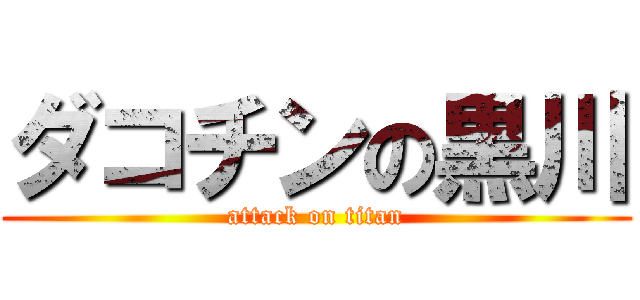 ダコチンの黒川 (attack on titan)