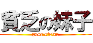 貧乏の妹子 (poor sister)
