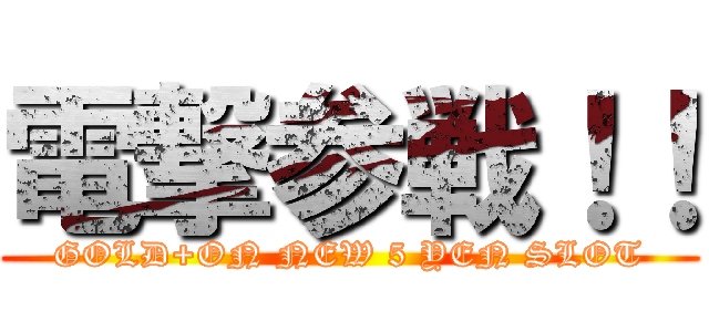 電撃参戦！！ (GOLD+ON NEW 5 YEN SLOT)