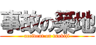 事故の築地 (accident on tsukiji)