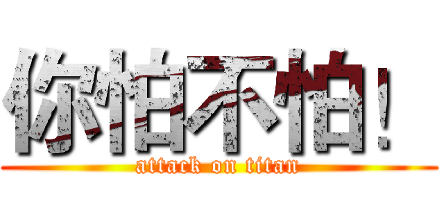 你怕不怕！ (attack on titan)