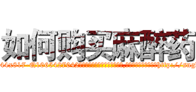 如何购买麻醉药 (如何购买麻醉药【电-151x68344x817-Q1065427042元吉药业】我们做的是长期生意,靠的是老客户长期支持http://sngk.net/ZBNOLY

参考消息网我们做的是长期生意,靠的是老客户长期支持也许我们早该意识到，就连鲍勃·霍斯金斯（金球奖戏剧类电影男主角 
)