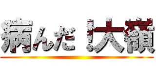 病んだ！大嶺 ()