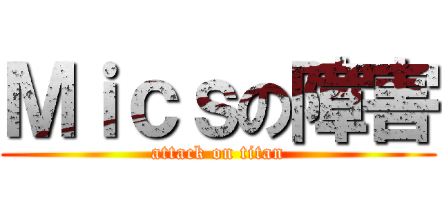 Ｍｉｃｓの障害 (attack on titan)
