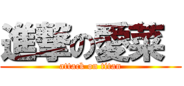 進撃の愛菜  (attack on titan)