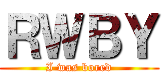 ＲＷＢＹ (I was bored)