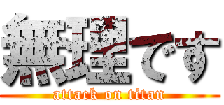 無理です (attack on titan)