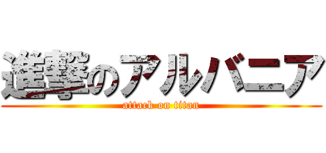 進撃のアルバニア (attack on titan)