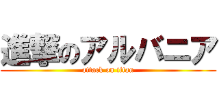 進撃のアルバニア (attack on titan)