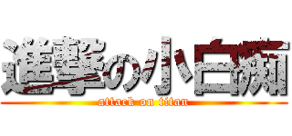 進撃の小白痴 (attack on titan)