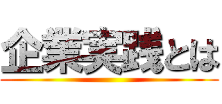企業実践とは ()