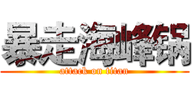 暴走海峰锅 (attack on titan)
